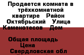 Продается комната в трёхкомнатной квартире › Район ­ Октябрьский › Улица ­ Каменотесов › Дом ­ 2/2 › Общая площадь ­ 11 › Цена ­ 670 000 - Свердловская обл., Екатеринбург г. Недвижимость » Другое   